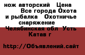 нож авторский › Цена ­ 2 500 - Все города Охота и рыбалка » Охотничье снаряжение   . Челябинская обл.,Усть-Катав г.